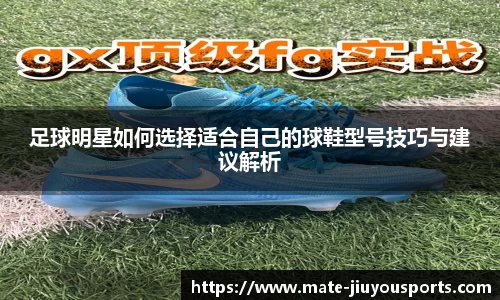足球明星如何选择适合自己的球鞋型号技巧与建议解析